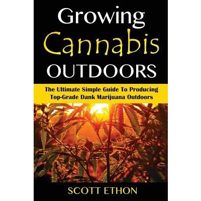 Cannabis: Growing Cannabis Outdoors: The Ultimate Simple Guide To Producing Top-Grade Dank Marijuana Outdoors Ethon ScottPaperback – Hledejceny.cz
