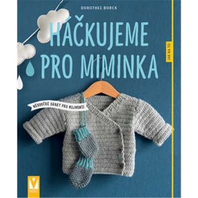 Háčkujeme pro miminka - Měkoučké dárky pro nejmenší - Borck Dorothee – Zbozi.Blesk.cz