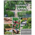 Jak si navrhnout zahradu - Adam Frost – Hledejceny.cz