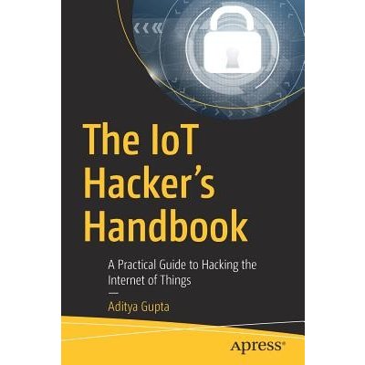 The Iot Hacker's Handbook: A Practical Guide to Hacking the Internet of Things Gupta AdityaPaperback