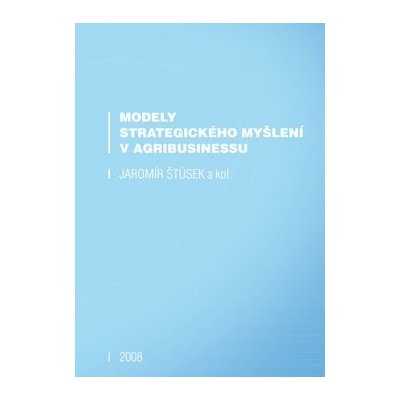 Modely strategického myšlení v agribusinessu Jaromír a kol. Štůsek – Hledejceny.cz