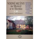 Vodní mlýny na Moravě a ve Slezsku I.díl -- Bílovecko, Bruntálsko, Hlučínsko, Krnovsko, Novojičínsko, Odersko-Fulnecko... - Pavel Solnický