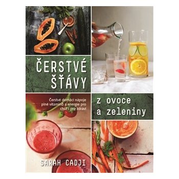 Čerstvé šťávy z ovoce a zeleniny. Čerstvé domácí nápoje poné vitamínů a energie pro chuť i pro zdraví - Sarah Cadji - Metafora