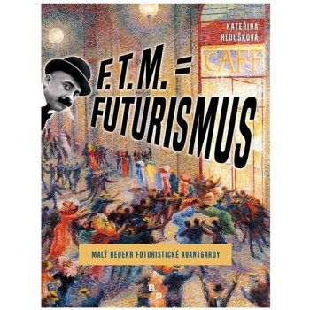 F . T. M. = Futurismus - Malý bedekr futuristické avantgardy - Hloušková Kateřina