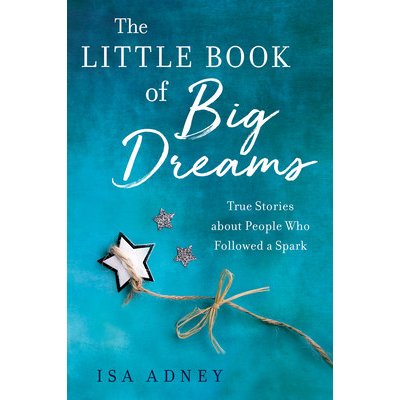 The Little Book of Big Dreams: True Stories about People Who Followed a Spark Adney IsaPaperback