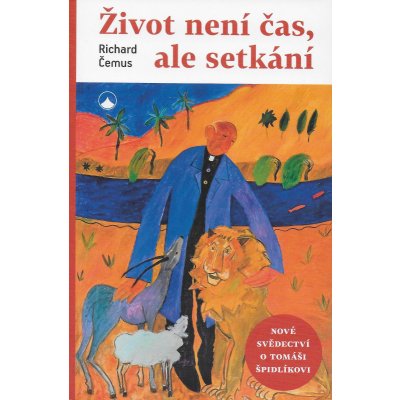 Život není čas, ale setkání - Nová svědectví o Tomáši Špidlíkovi - Richard Čemus