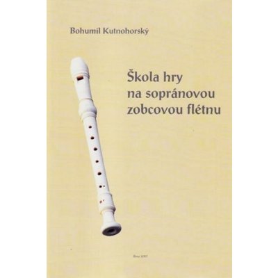 Bohumil Kutnohorský: Škola hry na sopránovou zobcovou flétnu – Zboží Mobilmania