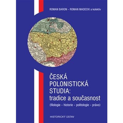 Česká polonistická studia: tradice a současnost. filologie historie politologie právo Roman Baron, Roman Madecki, kol. Historický ústav AV ČR, v.v.i. – Hledejceny.cz