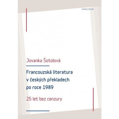 Francouzská literatura v českých překladech po roce 1989. 25 let bez cenzury - Jovanka Šotolová – Zbozi.Blesk.cz