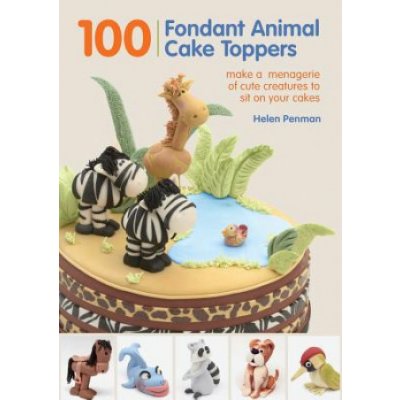 100 Fondant Animal Cake Toppers: Make a Menagerie of Cute Creatures to Sit on Your Cakes – Zboží Mobilmania