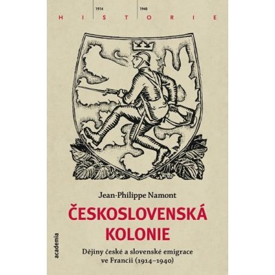 Československá Kolonie. Dějiny české a slovenské emigrace ve Francii 1914-1940 Jean Philippe Namont Academia – Hledejceny.cz