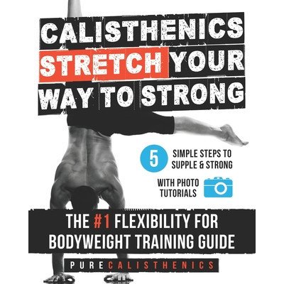 Calisthenics: Stretch Your Way to Strong: The #1 Flexibility for Bodyweight Exercise Guide