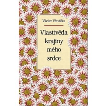 Vlastivěda krajiny mého srdce - Václav Větvička
