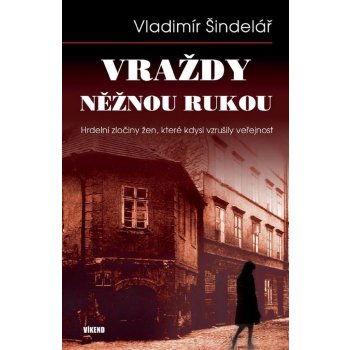 Vraždy něžnou rukou - Hrdelní zločiny žen, které kdysi vzrušily veřejnost - Vladimír Šindelář