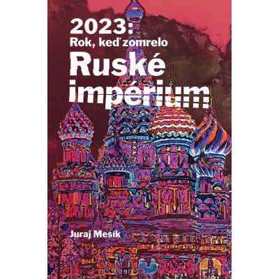 2023: Rok keď zomrelo Ruské imperium - Juraj Mesík – Zbozi.Blesk.cz