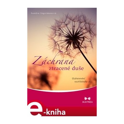 Záchrana ztracené duše - Uzdravování roztříštěného já. Uzdravování roztříštěného já - Sandra Ingermanová – Hledejceny.cz