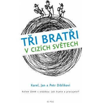 Tři bratři v cizích světech. Kolem země s otázkou: Jak žijete a pracujete? - Karel Diblík, Jan Diblík, Petr Diblík