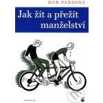 JAK ŽÍT A PŘEŽÍT MANŽELSTVÍ - Parsons Rob – Hledejceny.cz