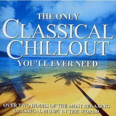 Various - The Only Classical Chillout You'll Ever Need CD – Zbozi.Blesk.cz