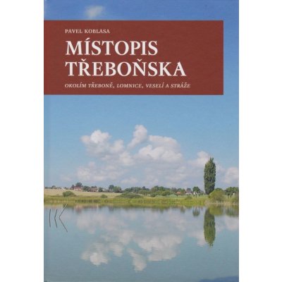 Místopis Třeboňska: Okolím Trebone, Lomnice, Veselí a Stráže - Koblasa Pavel