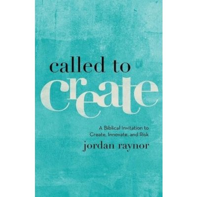 Called to Create: A Biblical Invitation to Create, Innovate, and Risk Raynor JordanPaperback – Hledejceny.cz