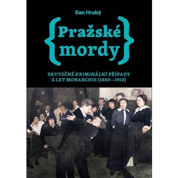 Pražské mordy - Skutečné kriminální případy z let monarchie 1880-1918 - Dan Hrubý
