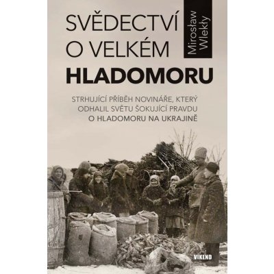 Svědectví o velkém hladomoru - Strhující příběh novináře, který odhalil světu šokující pravdu o hladomoru na Ukrajině - Mirosław Wlekły – Hledejceny.cz