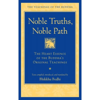 Noble Truths, Noble Path: The Heart Essence of the Buddhas Original Teachings Bodhi Bhikkhu – Hledejceny.cz