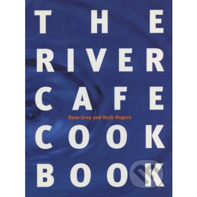 The River Cafe Cookbook - R. Gray, R. Rogers – Hledejceny.cz