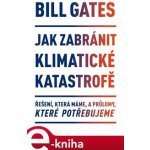 Gates Bill - Jak zabránit klimatické katastrofě -- Řešení, která máme, a průlomy, které potřebujeme – Hledejceny.cz