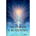 Od utrpení k blaženosti -- Jak si ztěžujeme život a jak si ho můžeme usnadnit. O blaženosti procitnutí - Schneider Petra – Hledejceny.cz