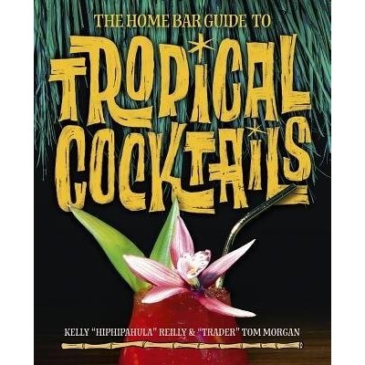 The Home Bar Guide to Tropical Cocktails: A Spirited Journey Through Suburbia's Hidden Tiki Temples Morgan TomPevná vazba