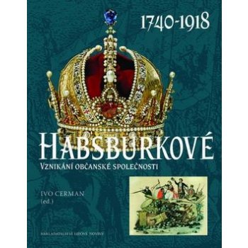 Habsburkové 1740-1918. Vznikání občanské společnosti - Ivo Cerman