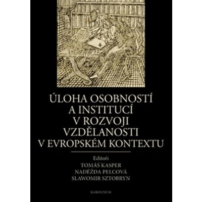 Úloha osobností a institucí v rozvoji vzdělanosti v evropském kontextu. - Prezentace školství a vzdělanosti - Tomáš Kasper, Naděžda Pelcová, Slawomir Sztobryn - Karolinum – Zboží Mobilmania