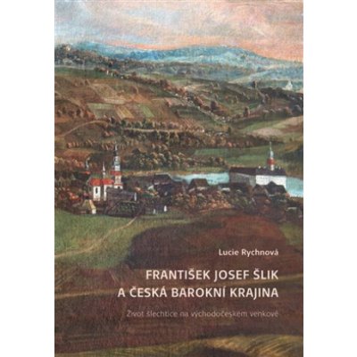 František Josef Šlik a česká barokní krajina - Život šlechtice na východočeském venkově - Rychnová Lucie