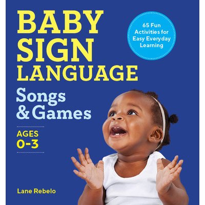 Baby Sign Language Songs & Games: 65 Fun Activities for Easy Everyday Learning Rebelo LanePaperback