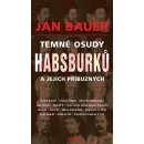 Temné osudy Habsburků a jejich příbuzných - Jan Bauer