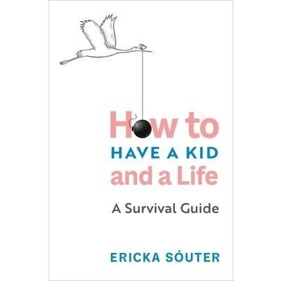 How to Have a Kid and a Life: A Survival Guide SPaperback – Hledejceny.cz