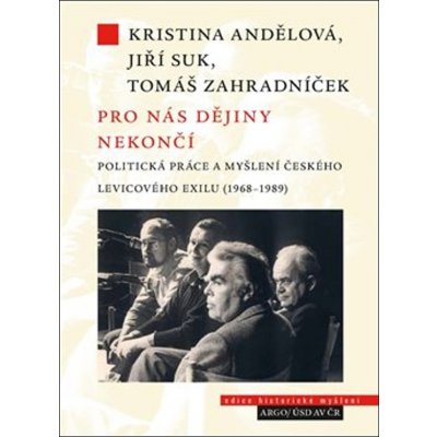 Pro nás dějiny nekončí. Politická práce a myšlení českého levicového exilu 1968-1989 - Jiří Suk – Hledejceny.cz