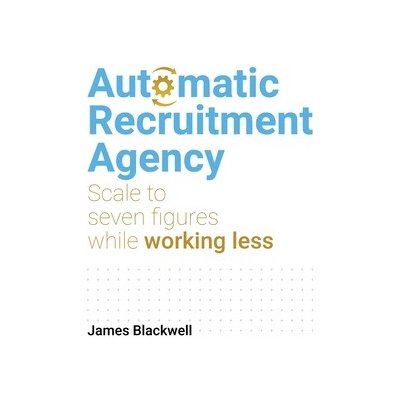 Automatic Recruitment Agency: Scale to Seven Figures While Working Less Blackwell JamesPaperback – Zboží Mobilmania