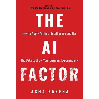 The AI Factor: How to Apply Artificial Intelligence and Use Big Data to Grow Your Business Exponentially Saxena AshaPaperback – Zboží Mobilmania