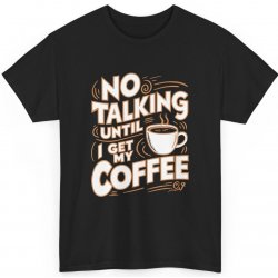 Tričko s potiskem No Talking Until I Get My Coffee Káva na prvním místě! Unisex tričko Black