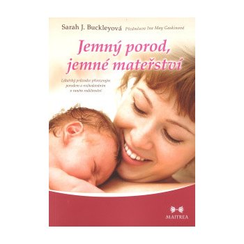 Jemný porod, jemné mateřství - Lékařský průvodce přirozeným porodem a rozhodováním v raném rodičovství - Sarah J. Buckleyová