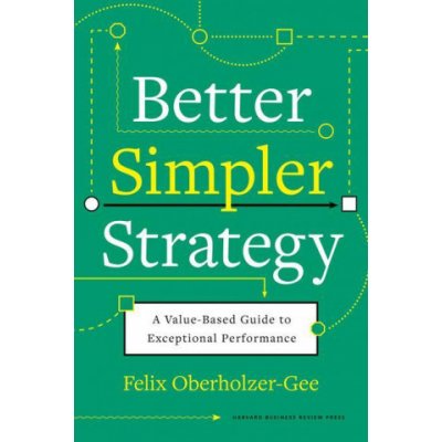 Better, Simpler Strategy: A Value-Based Guide to Exceptional Performance Oberholzer-Gee FelixPevná vazba