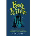 Bog Witch A Semi-Mystical Immersion Into Wild Wetland Habitats Their Myths, Magic, and Meaning Jones Mab – Hledejceny.cz