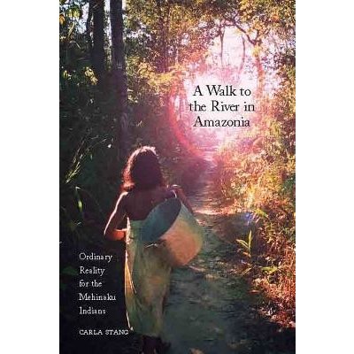 A Walk to the River in Amazonia: Ordinary Reality for the Mehinaku Indians Stang CarlaPaperback