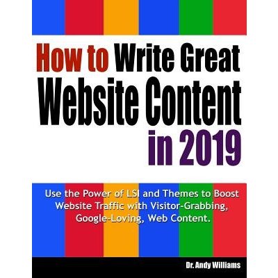 How to Write Great Website Content in 2019: Use the Power of Lsi and Themes to Boost Website Traffic with Visitor-Grabbing, Google-Loving Web Content Williams Dr AndyPaperback – Zboží Mobilmania