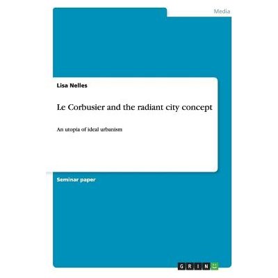 Le Corbusier and the radiant city concept: An utopia of ideal urbanism Nelles LisaPaperback – Hledejceny.cz
