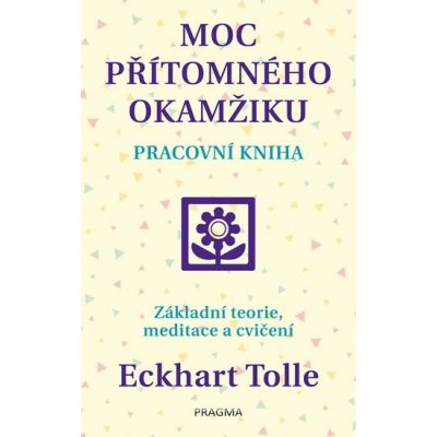 Moc přítomného okamžiku – pracovní kniha - Tolle Eckhart – Hledejceny.cz