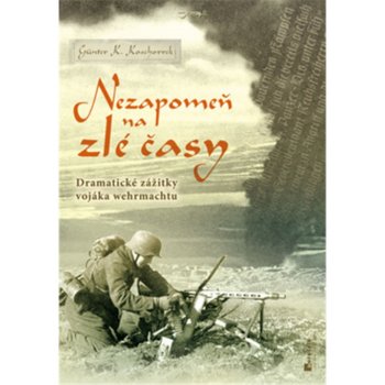 Nezapomeň na zlé časy - Dramatické zážitky frontového vojáka Koschorek Günter K.